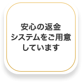 安心の返金システムをご用意しています