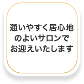 通いやすく居心地のよいサロンでお迎えいたします