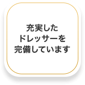 充実したドレッサーを完備しています