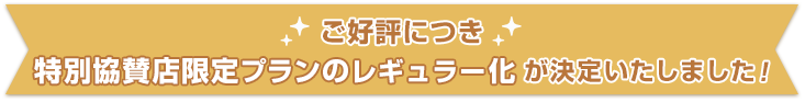 ご好評につき特別協賛店限定プランの継続が決定いたしました！